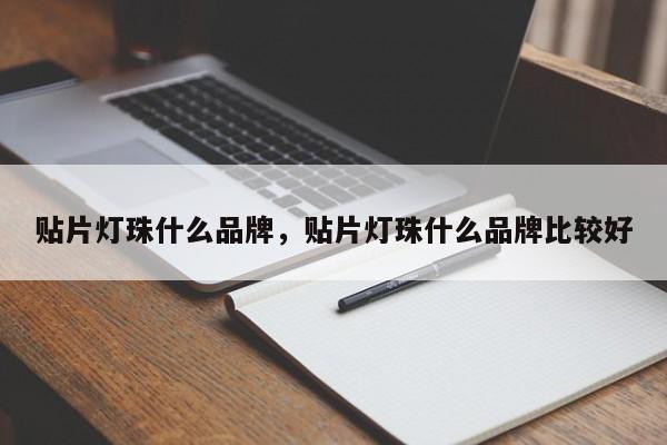 贴片灯珠什么品牌，贴片灯珠什么品牌比较好-第1张图片-LED灯珠-LED灯珠贴片-LED灯珠厂家台宏光电