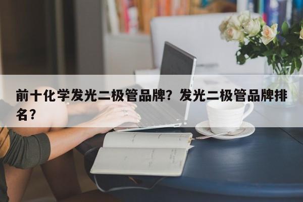前十化学发光二极管品牌？发光二极管品牌排名？-第1张图片-LED灯珠-LED灯珠贴片-LED灯珠厂家台宏光电