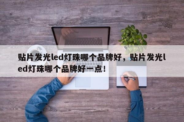 贴片发光led灯珠哪个品牌好，贴片发光led灯珠哪个品牌好一点！-第1张图片-LED灯珠-LED灯珠贴片-LED灯珠厂家台宏光电