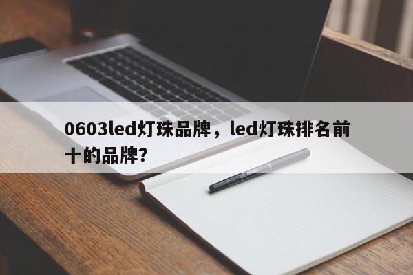 0603led灯珠品牌，led灯珠排名前十的品牌？-第1张图片-LED灯珠-LED灯珠贴片-LED灯珠厂家台宏光电