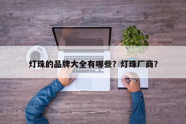 灯珠的品牌大全有哪些？灯珠厂商？-第1张图片-LED灯珠-LED灯珠贴片-LED灯珠厂家台宏光电