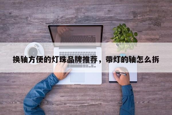换轴方便的灯珠品牌推荐，带灯的轴怎么拆-第1张图片-LED灯珠-LED灯珠贴片-LED灯珠厂家台宏光电