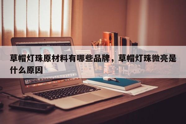 草帽灯珠原材料有哪些品牌，草帽灯珠微亮是什么原因-第1张图片-LED灯珠-LED灯珠贴片-LED灯珠厂家台宏光电