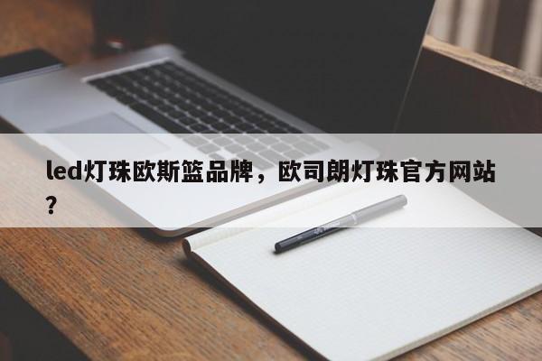 led灯珠欧斯篮品牌，欧司朗灯珠官方网站？-第1张图片-LED灯珠-LED灯珠贴片-LED灯珠厂家台宏光电
