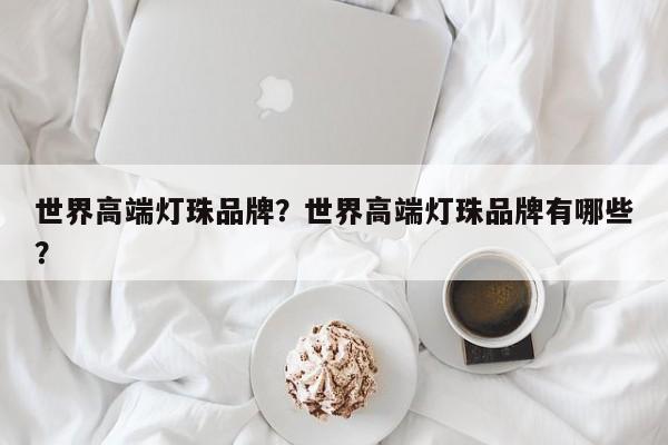世界高端灯珠品牌？世界高端灯珠品牌有哪些？-第1张图片-LED灯珠-LED灯珠贴片-LED灯珠厂家台宏光电