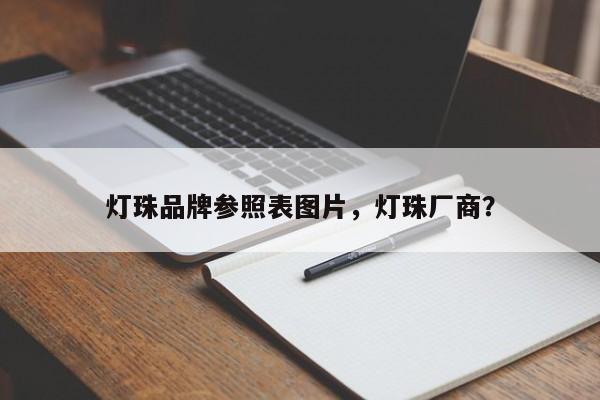 灯珠品牌参照表图片，灯珠厂商？-第1张图片-LED灯珠-LED灯珠贴片-LED灯珠厂家台宏光电