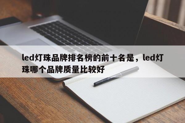 led灯珠品牌排名榜的前十名是，led灯珠哪个品牌质量比较好-第1张图片-LED灯珠-LED灯珠贴片-LED灯珠厂家台宏光电