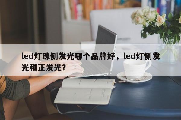 led灯珠侧发光哪个品牌好，led灯侧发光和正发光？-第1张图片-LED灯珠-LED灯珠贴片-LED灯珠厂家台宏光电