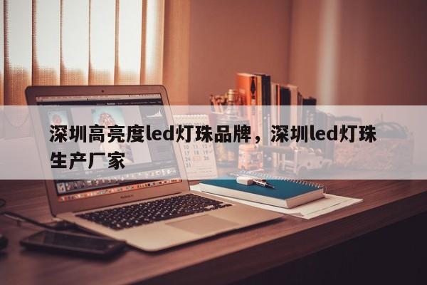 深圳高亮度led灯珠品牌，深圳led灯珠生产厂家-第1张图片-LED灯珠-LED灯珠贴片-LED灯珠厂家台宏光电