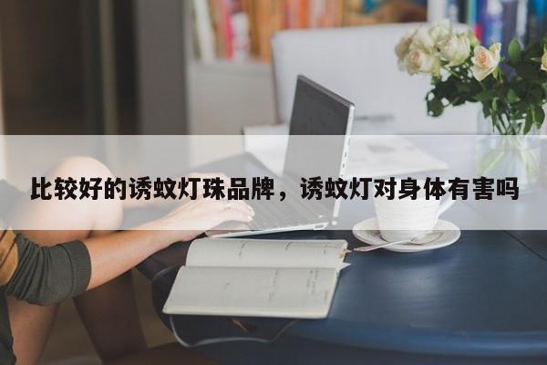 比较好的诱蚊灯珠品牌，诱蚊灯对身体有害吗-第1张图片-LED灯珠-LED灯珠贴片-LED灯珠厂家台宏光电