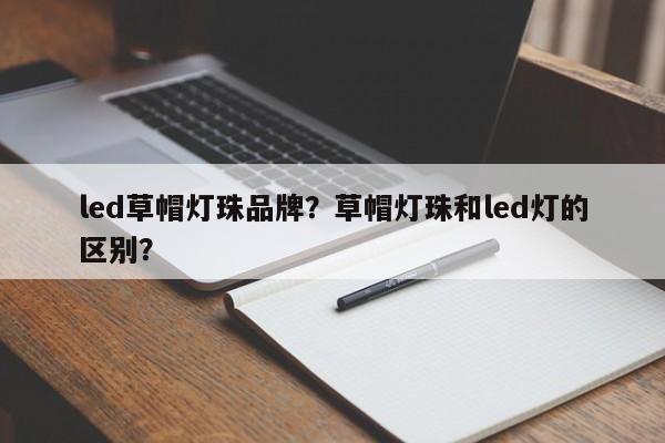 led草帽灯珠品牌？草帽灯珠和led灯的区别？-第1张图片-LED灯珠-LED灯珠贴片-LED灯珠厂家台宏光电