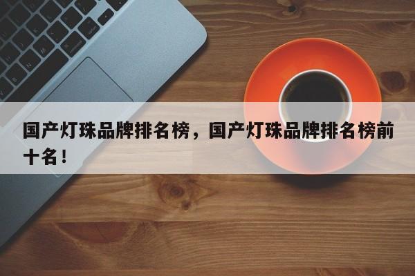 国产灯珠品牌排名榜，国产灯珠品牌排名榜前十名！-第1张图片-LED灯珠-LED灯珠贴片-LED灯珠厂家台宏光电
