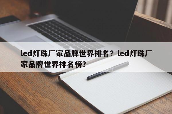 led灯珠厂家品牌世界排名？led灯珠厂家品牌世界排名榜？-第1张图片-LED灯珠-LED灯珠贴片-LED灯珠厂家台宏光电