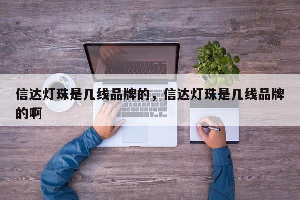 信达灯珠是几线品牌的，信达灯珠是几线品牌的啊-第1张图片-LED灯珠-LED灯珠贴片-LED灯珠厂家台宏光电