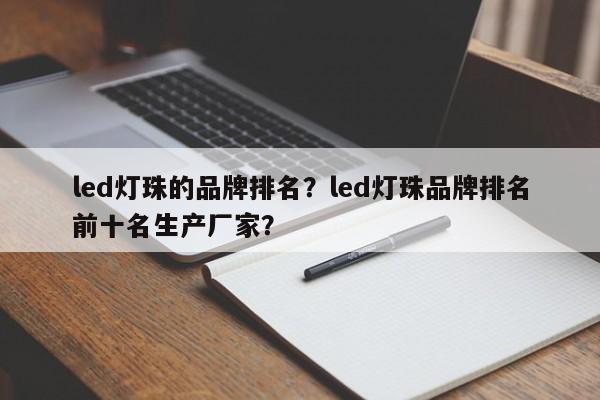 led灯珠的品牌排名？led灯珠品牌排名前十名生产厂家？-第1张图片-LED灯珠-LED灯珠贴片-LED灯珠厂家台宏光电