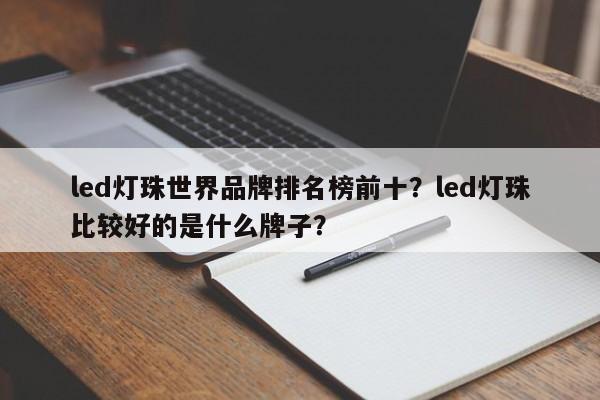 led灯珠世界品牌排名榜前十？led灯珠比较好的是什么牌子？-第1张图片-LED灯珠-LED灯珠贴片-LED灯珠厂家台宏光电