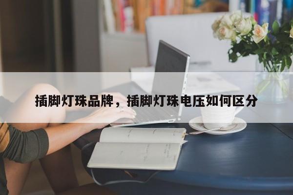插脚灯珠品牌，插脚灯珠电压如何区分-第1张图片-LED灯珠-LED灯珠贴片-LED灯珠厂家台宏光电