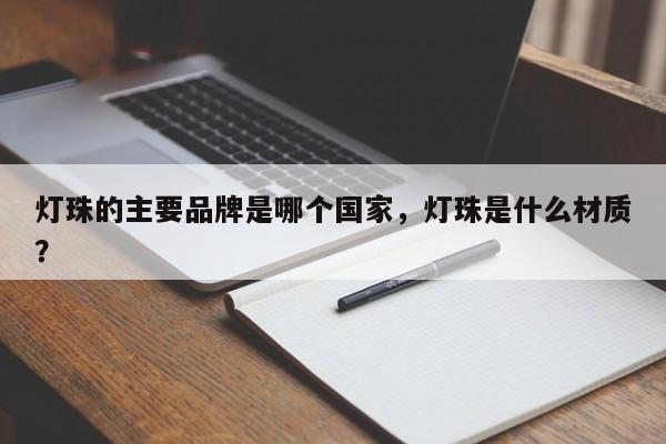 灯珠的主要品牌是哪个国家，灯珠是什么材质？-第1张图片-LED灯珠-LED灯珠贴片-LED灯珠厂家台宏光电