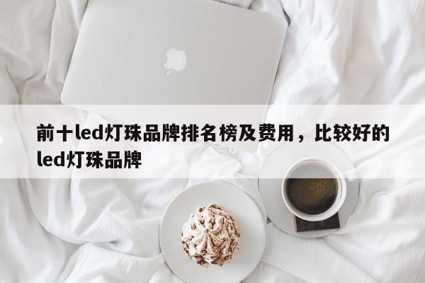 前十led灯珠品牌排名榜及费用，比较好的led灯珠品牌-第1张图片-LED灯珠-LED灯珠贴片-LED灯珠厂家台宏光电