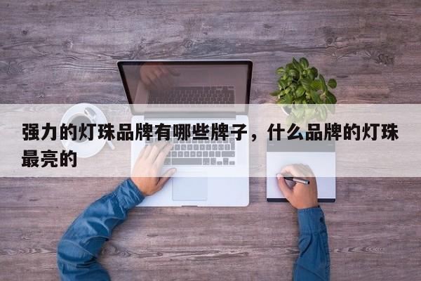 强力的灯珠品牌有哪些牌子，什么品牌的灯珠最亮的-第1张图片-LED灯珠-LED灯珠贴片-LED灯珠厂家台宏光电