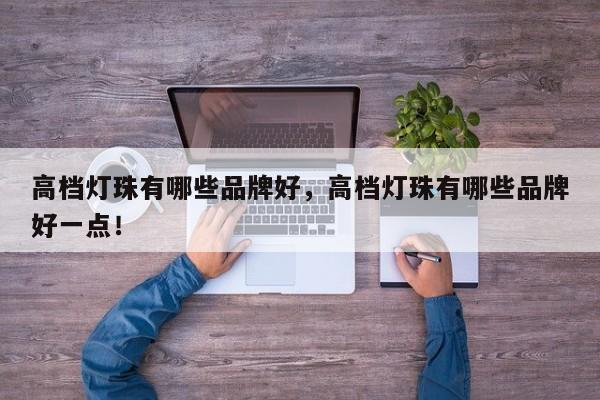 高档灯珠有哪些品牌好，高档灯珠有哪些品牌好一点！-第1张图片-LED灯珠-LED灯珠贴片-LED灯珠厂家台宏光电