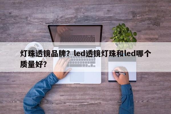 灯珠透镜品牌？led透镜灯珠和led哪个质量好？-第1张图片-LED灯珠-LED灯珠贴片-LED灯珠厂家台宏光电