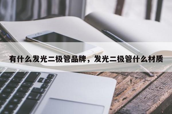 有什么发光二极管品牌，发光二极管什么材质-第1张图片-LED灯珠-LED灯珠贴片-LED灯珠厂家台宏光电