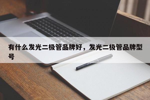 有什么发光二极管品牌好，发光二极管品牌型号-第1张图片-LED灯珠-LED灯珠贴片-LED灯珠厂家台宏光电