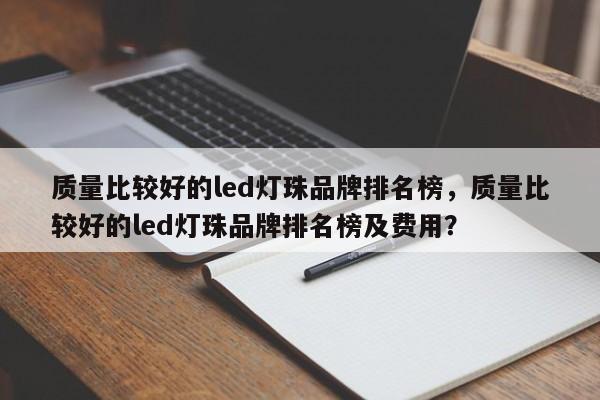 质量比较好的led灯珠品牌排名榜，质量比较好的led灯珠品牌排名榜及费用？-第1张图片-LED灯珠-LED灯珠贴片-LED灯珠厂家台宏光电