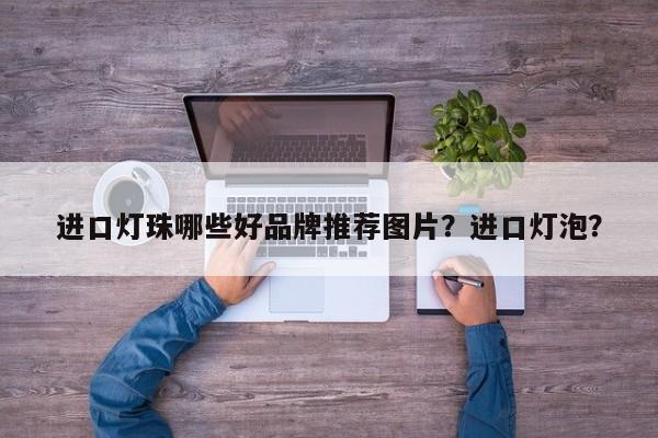 进口灯珠哪些好品牌推荐图片？进口灯泡？-第1张图片-LED灯珠-LED灯珠贴片-LED灯珠厂家台宏光电