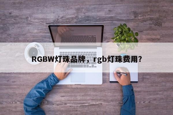 RGBW灯珠品牌，rgb灯珠费用？-第1张图片-LED灯珠-LED灯珠贴片-LED灯珠厂家台宏光电