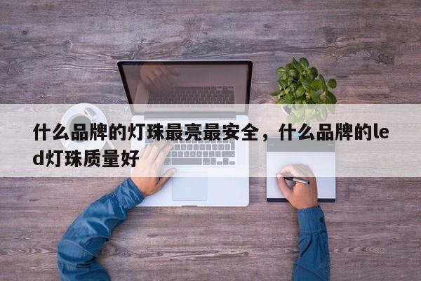 什么品牌的灯珠最亮最安全，什么品牌的led灯珠质量好-第1张图片-LED灯珠-LED灯珠贴片-LED灯珠厂家台宏光电