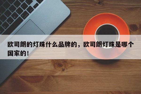 欧司朗的灯珠什么品牌的，欧司朗灯珠是哪个国家的！-第1张图片-LED灯珠-LED灯珠贴片-LED灯珠厂家台宏光电