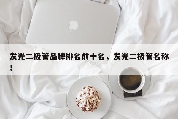 发光二极管品牌排名前十名，发光二极管名称！-第1张图片-LED灯珠-LED灯珠贴片-LED灯珠厂家台宏光电