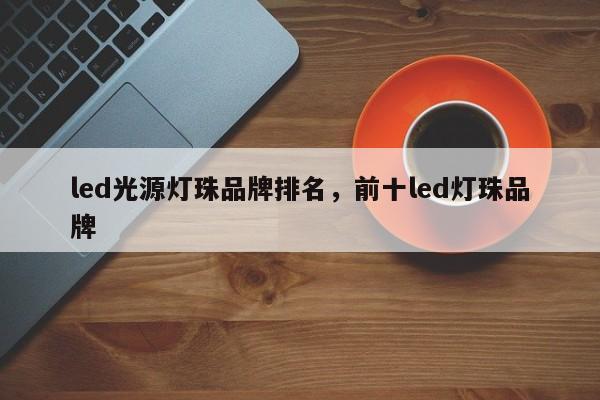 led光源灯珠品牌排名，前十led灯珠品牌-第1张图片-LED灯珠-LED灯珠贴片-LED灯珠厂家台宏光电