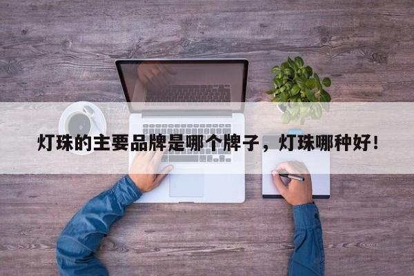 灯珠的主要品牌是哪个牌子，灯珠哪种好！-第1张图片-LED灯珠-LED灯珠贴片-LED灯珠厂家台宏光电