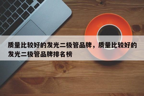 质量比较好的发光二极管品牌，质量比较好的发光二极管品牌排名榜-第1张图片-LED灯珠-LED灯珠贴片-LED灯珠厂家台宏光电