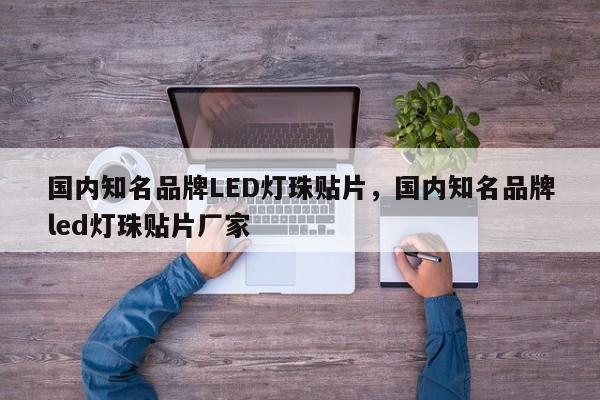 国内知名品牌LED灯珠贴片，国内知名品牌led灯珠贴片厂家-第1张图片-LED灯珠-LED灯珠贴片-LED灯珠厂家台宏光电