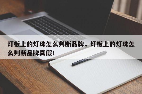 灯板上的灯珠怎么判断品牌，灯板上的灯珠怎么判断品牌真假！-第1张图片-LED灯珠-LED灯珠贴片-LED灯珠厂家台宏光电