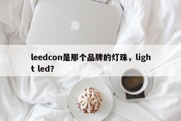 leedcon是那个品牌的灯珠，light led？-第1张图片-LED灯珠-LED灯珠贴片-LED灯珠厂家台宏光电