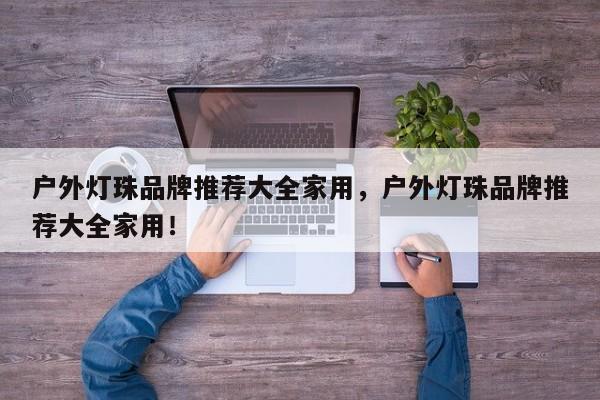 户外灯珠品牌推荐大全家用，户外灯珠品牌推荐大全家用！-第1张图片-LED灯珠-LED灯珠贴片-LED灯珠厂家台宏光电