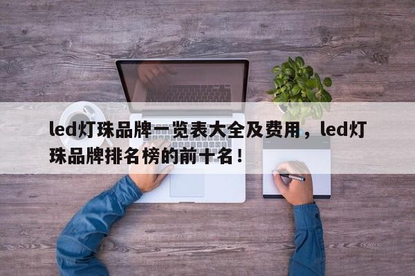 led灯珠品牌一览表大全及费用，led灯珠品牌排名榜的前十名！-第1张图片-LED灯珠-LED灯珠贴片-LED灯珠厂家台宏光电