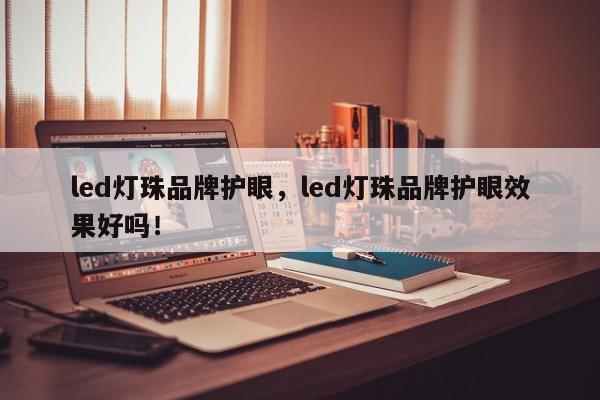 led灯珠品牌护眼，led灯珠品牌护眼效果好吗！-第1张图片-LED灯珠-LED灯珠贴片-LED灯珠厂家台宏光电