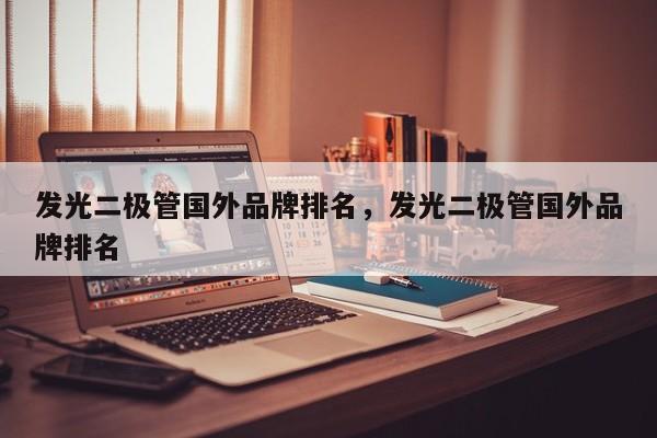 发光二极管国外品牌排名，发光二极管国外品牌排名-第1张图片-LED灯珠-LED灯珠贴片-LED灯珠厂家台宏光电