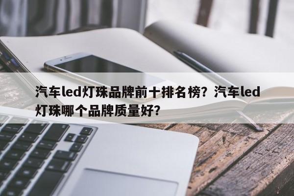 汽车led灯珠品牌前十排名榜？汽车led灯珠哪个品牌质量好？-第1张图片-LED灯珠-LED灯珠贴片-LED灯珠厂家台宏光电