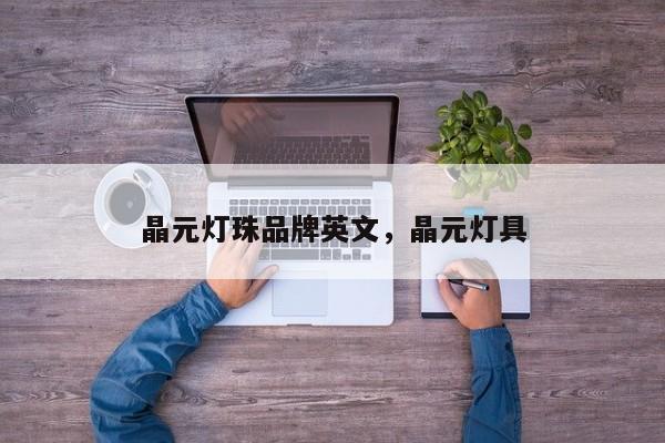 晶元灯珠品牌英文，晶元灯具-第1张图片-LED灯珠-LED灯珠贴片-LED灯珠厂家台宏光电