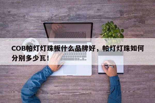 COB帕灯灯珠板什么品牌好，帕灯灯珠如何分别多少瓦！-第1张图片-LED灯珠-LED灯珠贴片-LED灯珠厂家台宏光电