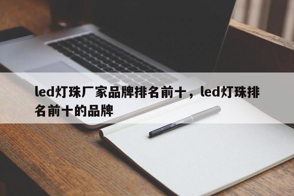 led灯珠厂家品牌排名前十，led灯珠排名前十的品牌-第1张图片-LED灯珠-LED灯珠贴片-LED灯珠厂家台宏光电
