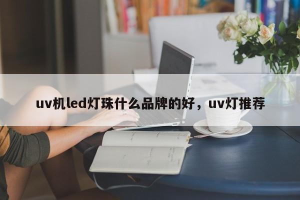 uv机led灯珠什么品牌的好，uv灯推荐-第1张图片-LED灯珠-LED灯珠贴片-LED灯珠厂家台宏光电