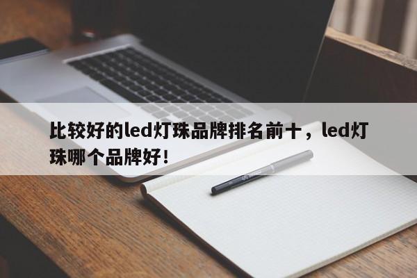 比较好的led灯珠品牌排名前十，led灯珠哪个品牌好！-第1张图片-LED灯珠-LED灯珠贴片-LED灯珠厂家台宏光电